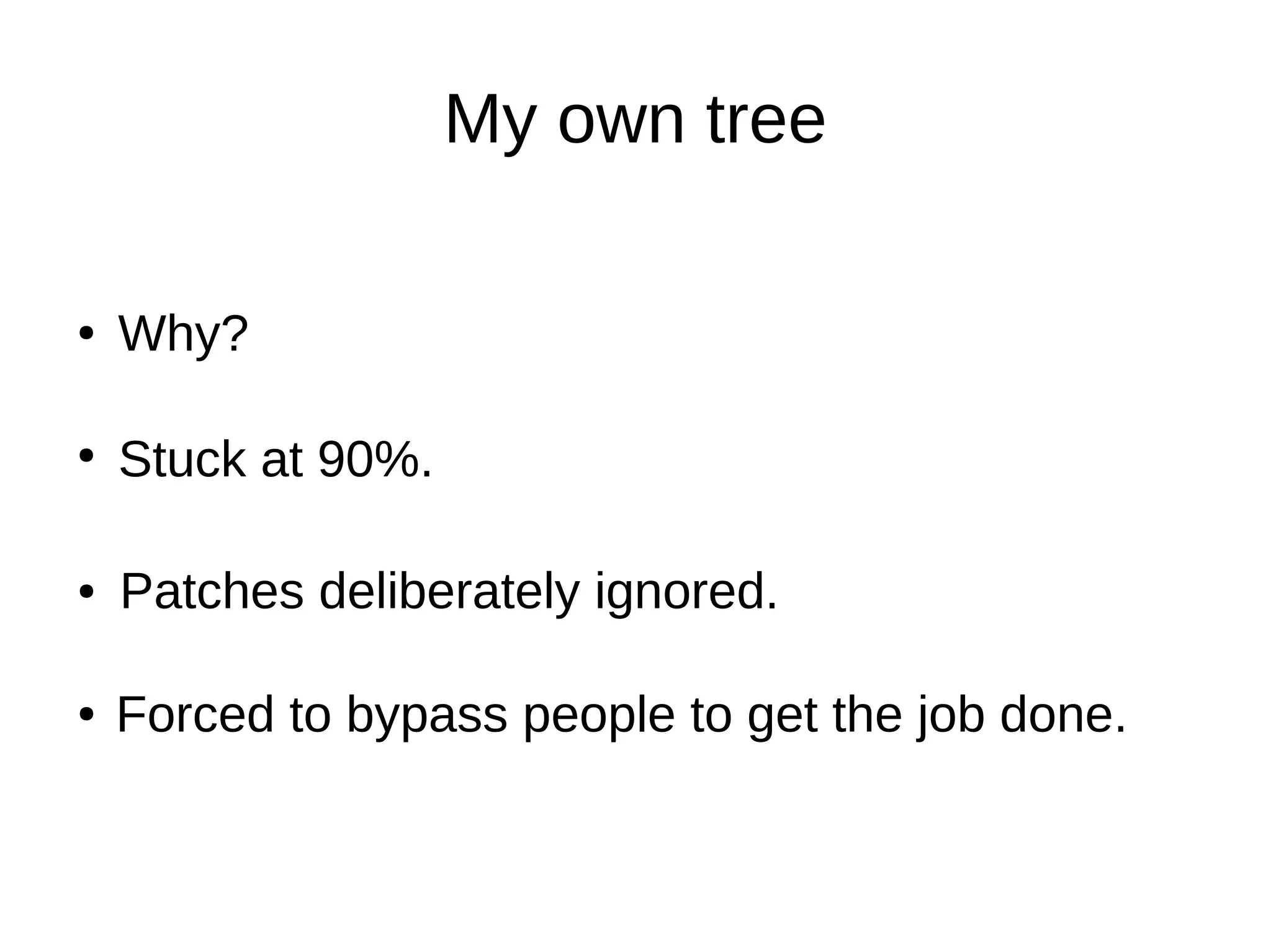 My own tree
Forced to bypass people to get the job done.
Stuck at 90%.
Why?●
●
Patches deliberately ignored.●
●
 