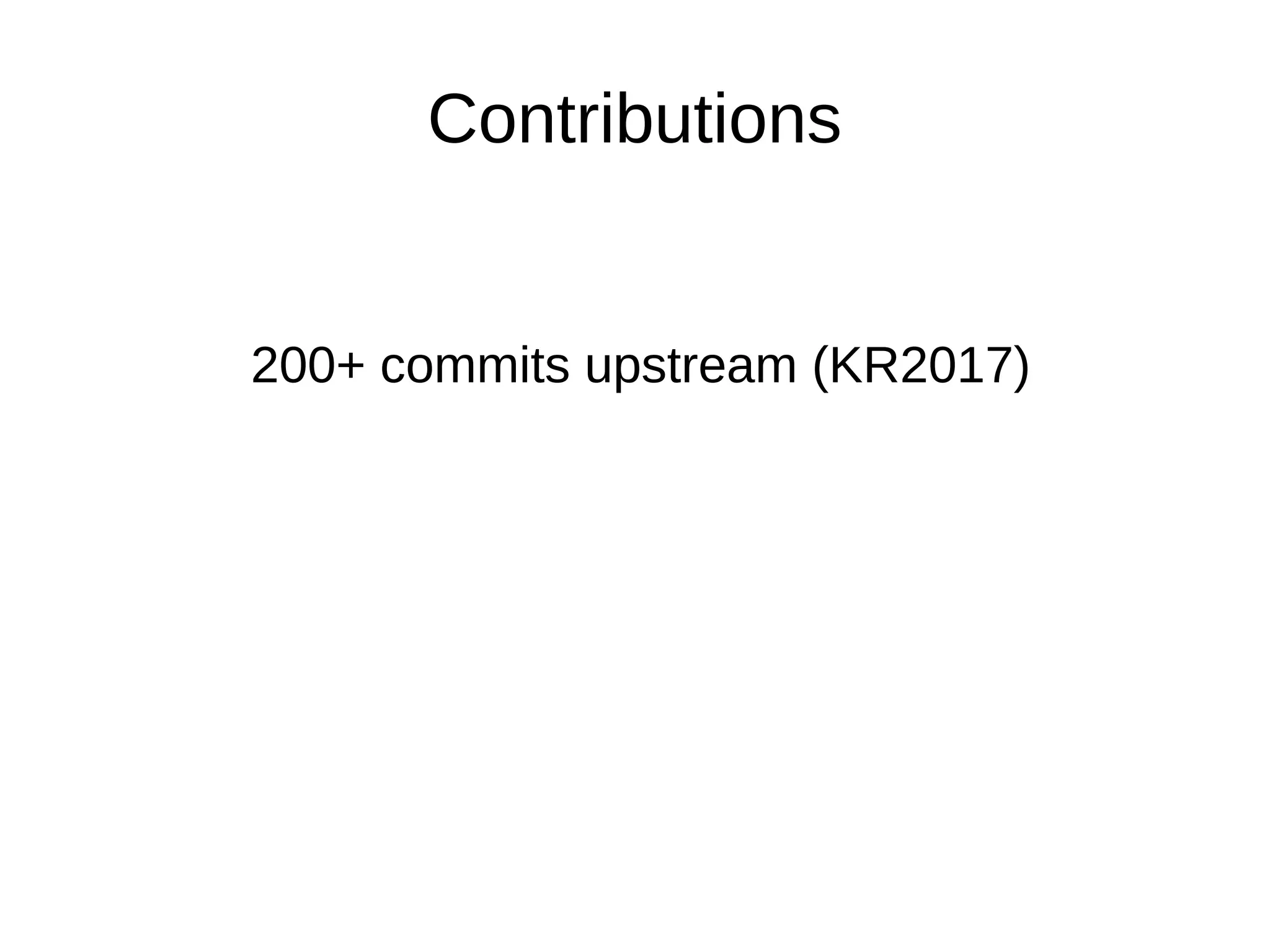 200+ commits upstream (KR2017)
Contributions
 