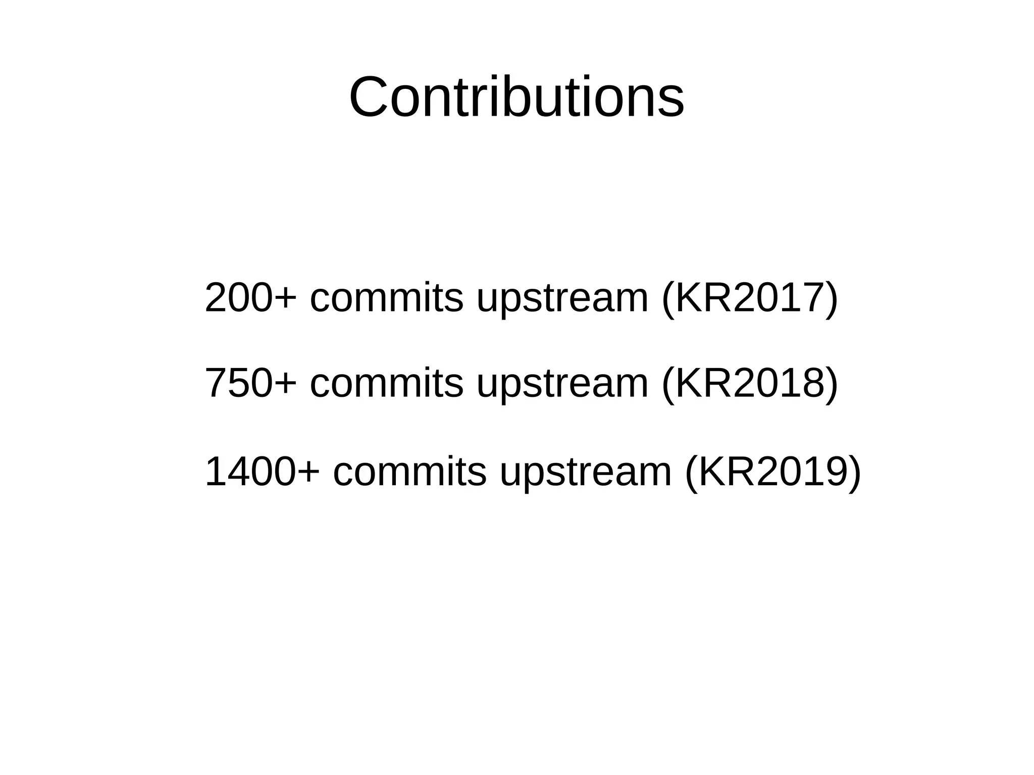 200+ commits upstream (KR2017)
750+ commits upstream (KR2018)
Contributions
1400+ commits upstream (KR2019)
 