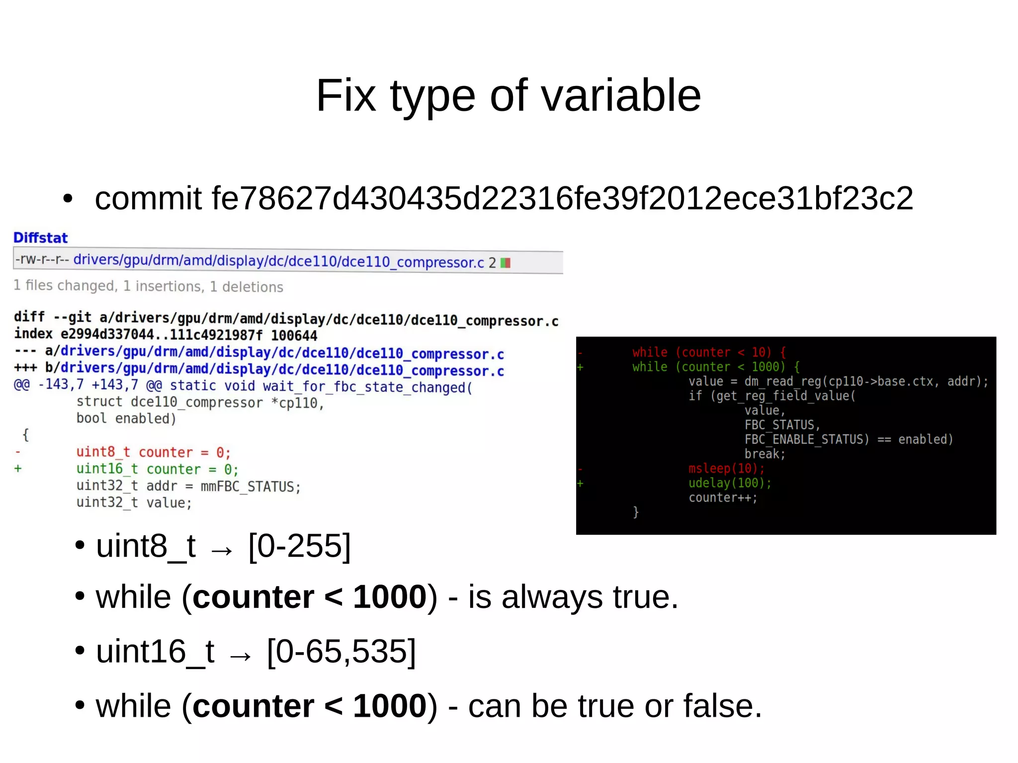 ● commit fe78627d430435d22316fe39f2012ece31bf23c2
Fix type of variable
●
uint8_t → [0-255]
●
while (counter < 1000) - is always true.
●
uint16_t → [0-65,535]
●
while (counter < 1000) - can be true or false.
 