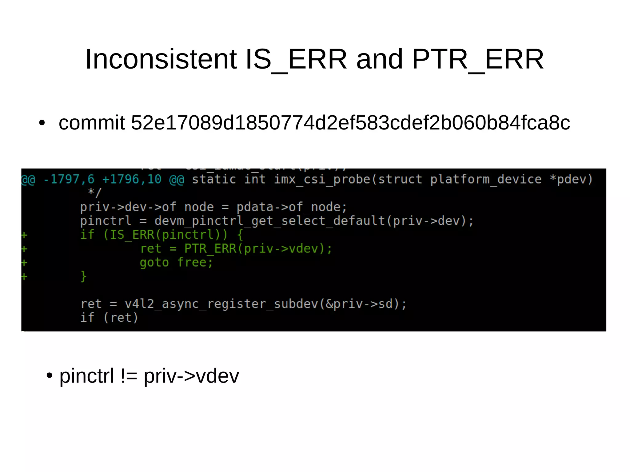 ● commit 52e17089d1850774d2ef583cdef2b060b84fca8c
Inconsistent IS_ERR and PTR_ERR
●
pinctrl != priv->vdev
 
