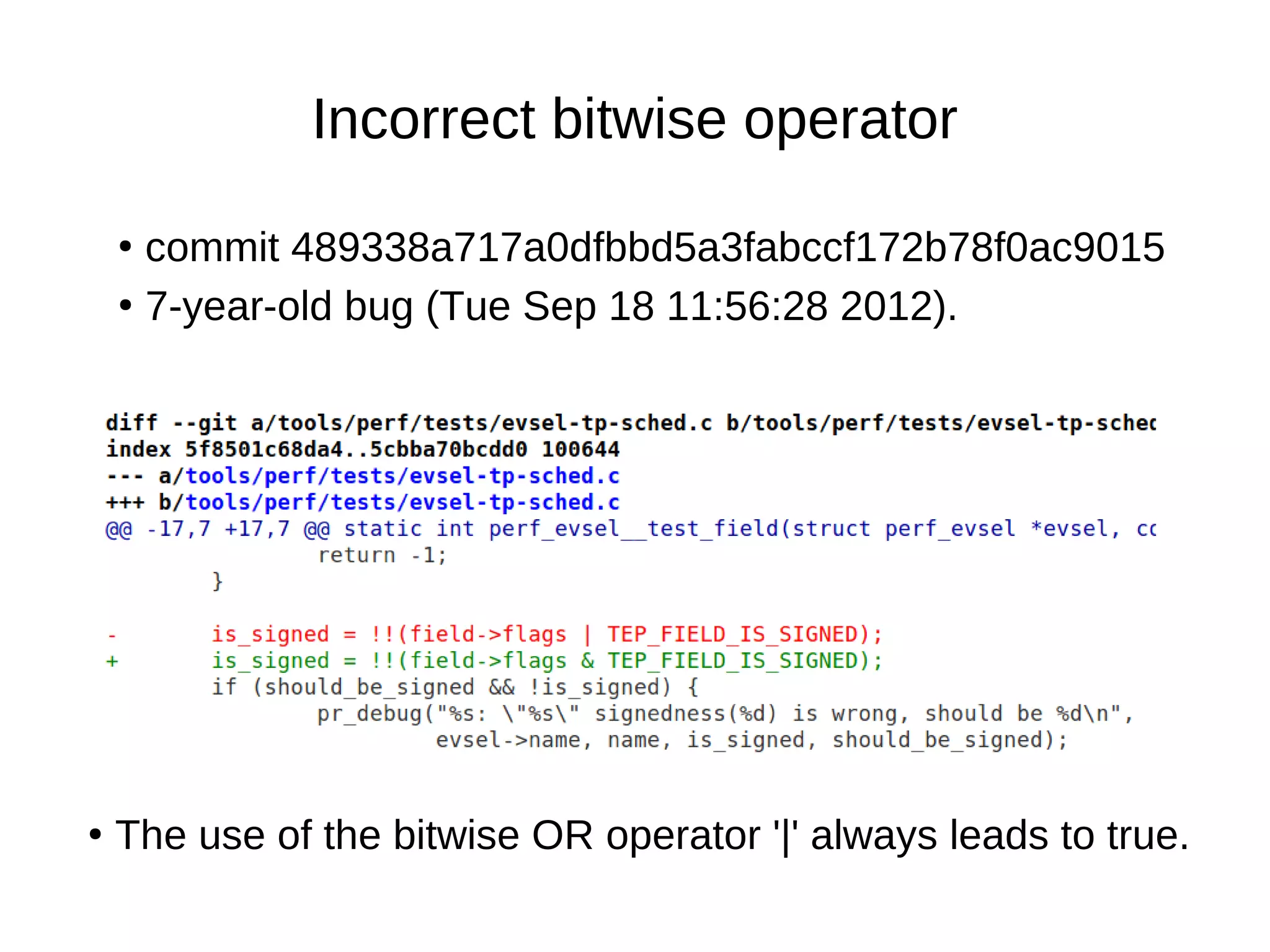 Incorrect bitwise operator
●
commit 489338a717a0dfbbd5a3fabccf172b78f0ac9015
●
7-year-old bug (Tue Sep 18 11:56:28 2012).
●
The use of the bitwise OR operator '|' always leads to true.
 