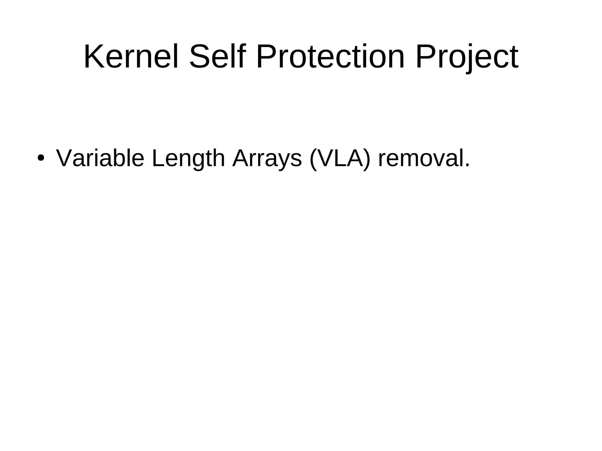 Kernel Self Protection Project
● Variable Length Arrays (VLA) removal.
 