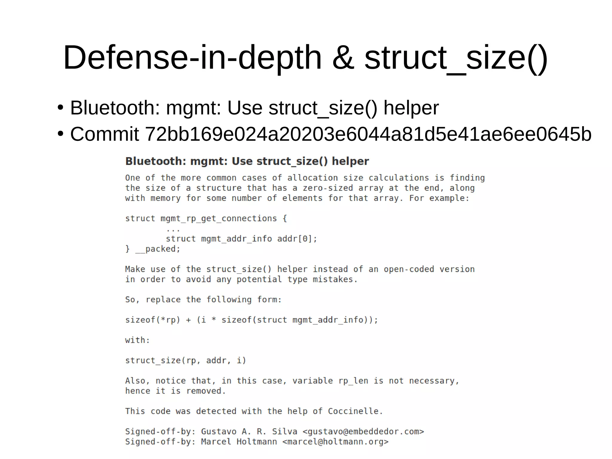 Defense-in-depth & struct_size()
●
Commit 72bb169e024a20203e6044a81d5e41ae6ee0645b
●
Bluetooth: mgmt: Use struct_size() helper
 