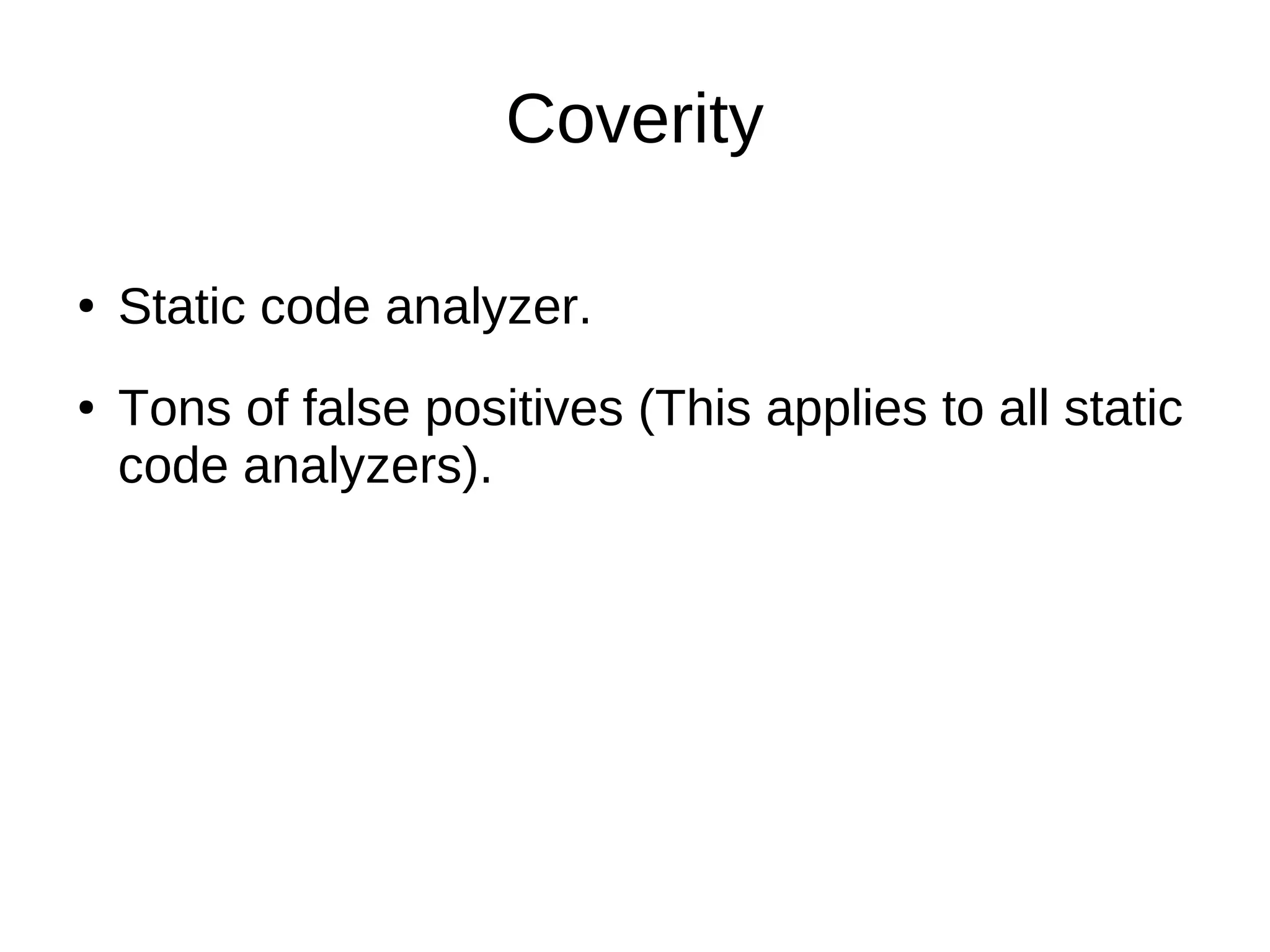 Coverity
● Static code analyzer.
Tons of false positives (This applies to all static
code analyzers).
●
 
