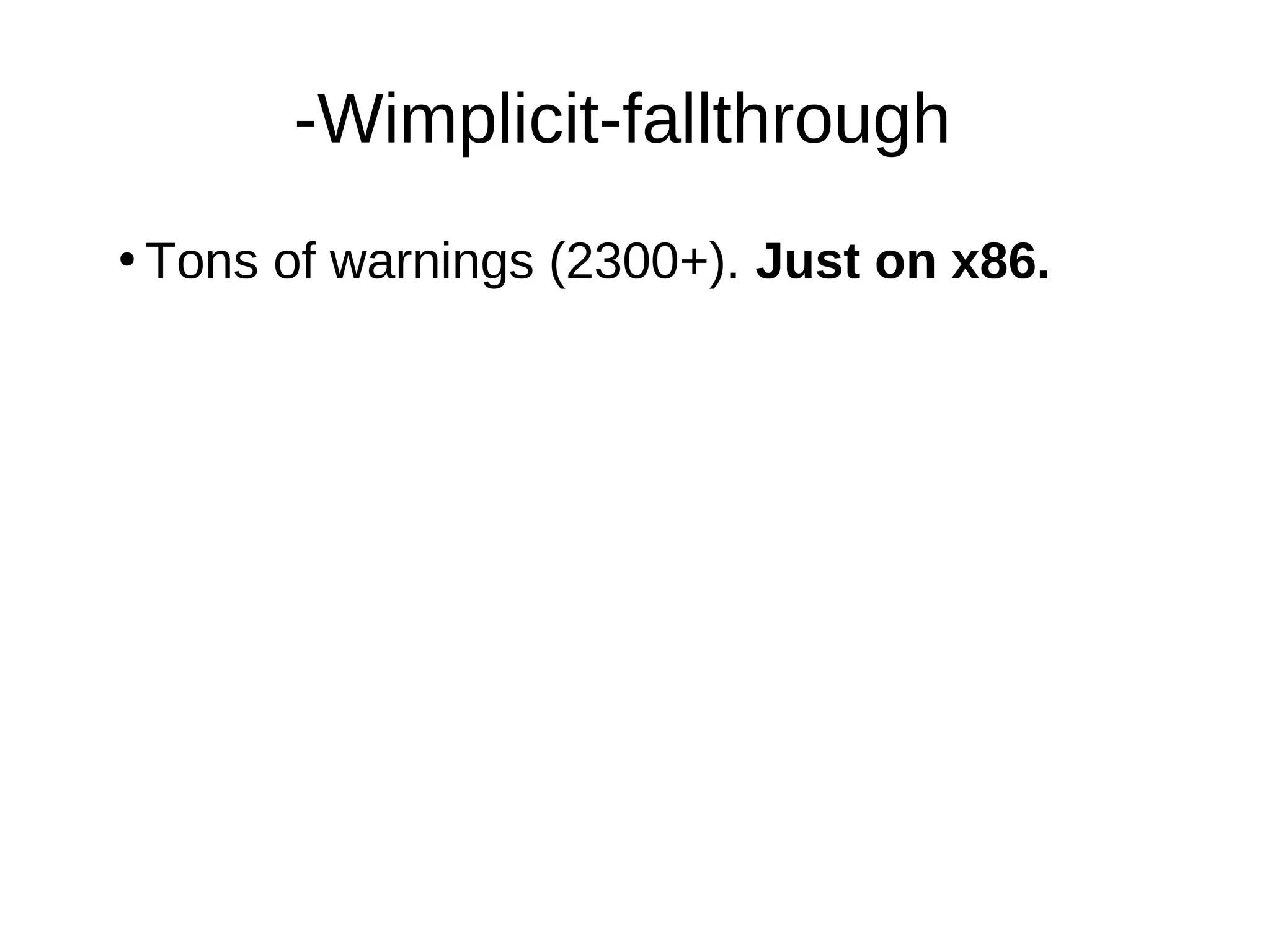 -Wimplicit-fallthrough
●
Tons of warnings (2300+). Just on x86.
 