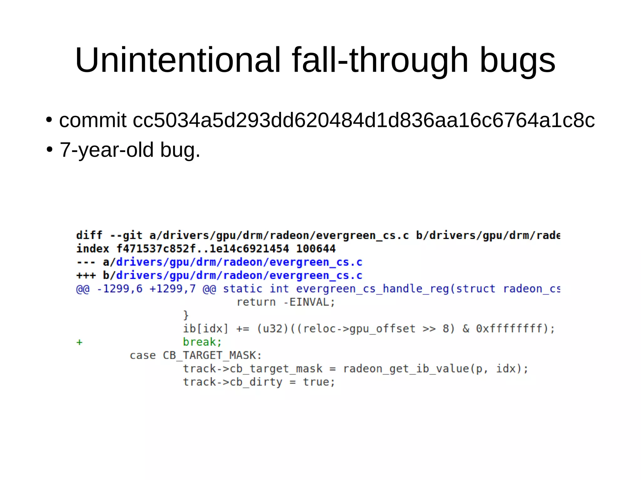 Unintentional fall-through bugs
●
commit cc5034a5d293dd620484d1d836aa16c6764a1c8c
●
7-year-old bug.
 