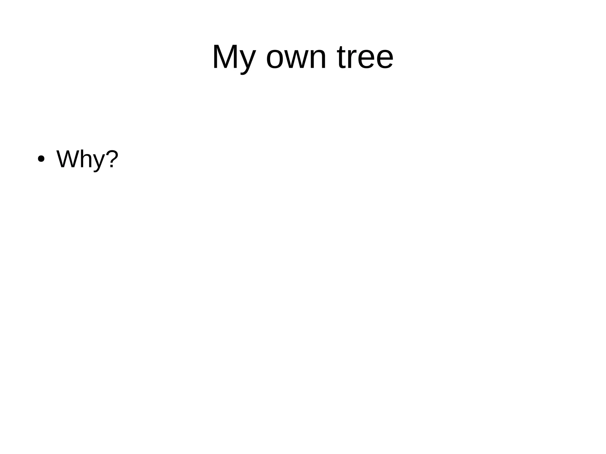 My own tree
Why?●
 