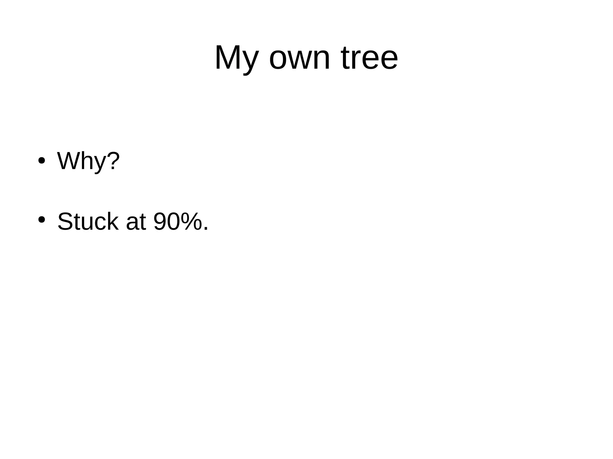 My own tree
Stuck at 90%.
Why?●
●
 