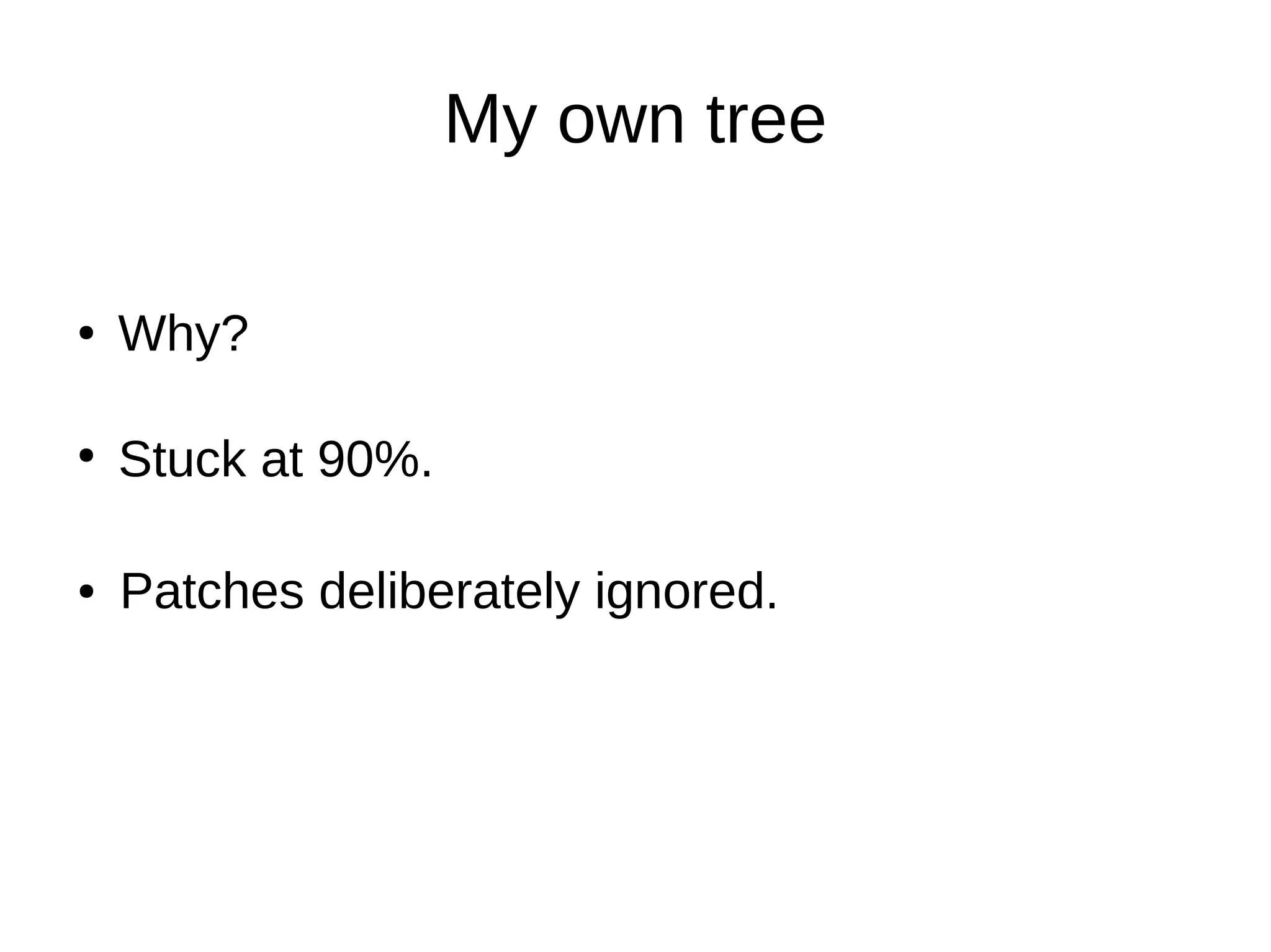 My own tree
Stuck at 90%.
Why?●
●
Patches deliberately ignored.●
 