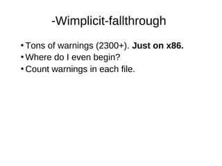 -Wimplicit-fallthrough
●
Tons of warnings (2300+). Just on x86.
●
Where do I even begin?
●
Count warnings in each file.
 