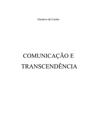 Gustavo de Castro
COMUNICAÇÃO E
TRANSCENDÊNCIA
 