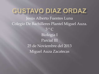 Jesús Alberto Fuentes Luna
Colegio De Bachilleres Plantel Miguel Auza.
3 º C
Biología I
Parcial III
25 de Noviembre del 2013
Miguel Auza Zacatecas
 