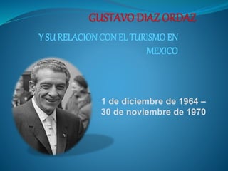 Y SU RELACION CON EL TURISMO EN
MEXICO
1 de diciembre de 1964 –
30 de noviembre de 1970
 