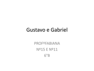 Gustavo e Gabriel

   PROFºFABIANA
    Nº15 E Nº11
        6°B
 