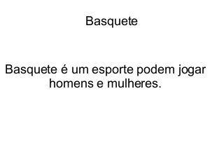 Basquete

Basquete é um esporte podem jogar
homens e mulheres.

 