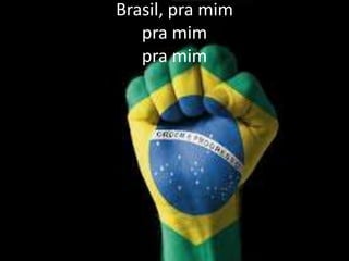 Brasil, pra mim
pra mim
pra mim

 