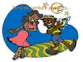 Terra de samba e pandeiro...

 