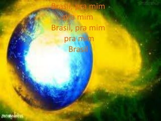 Brasil, pra mim
pra mim
Brasil, pra mim
pra mim
Brasil

 