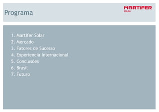 Programa


 1.   Martifer Solar
 2.   Mercado
 3.   Fatores de Sucesso
 4.   Experiencia Internacional
 5.   Conclusões
 6.   Brasil
 7.   Futuro




                                  2
 