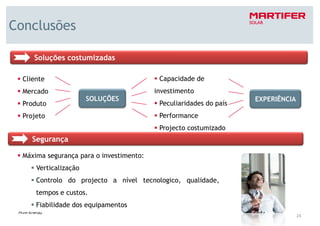 Conclusões

     Soluções costumizadas

  Cliente                                  Capacidade de
  Mercado                                 investimento
                       SOLUÇÕES                                     EXPERIÊNCIA
  Produto                                  Peculiaridades do país
  Projeto                                  Performance
                                           Projecto costumizado
     Segurança

  Máxima segurança para o investimento:
      Verticalização
      Controlo do projecto a nível tecnologico, qualidade,
      tempos e custos.
      Fiabilidade dos equipamentos
                                                                                  24
 