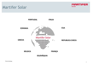Martifer Solar

                     PORTUGAL            ITALIA



          ESPANHA                                    EUA




                           Martifer Solar
        GRECIA                                       REPUBLICA CHECA




                 BELGICA                    FRANÇA

                            ESLOVÁQUIA


                                                                       3
 