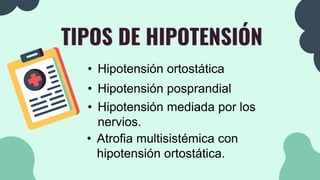 TIPOS DE HIPOTENSIÓN
• Hipotensión ortostática
• Hipotensión posprandial
• Hipotensión mediada por los
nervios.
• Atrofia multisistémica con
hipotensión ortostática.
 