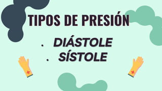 TIPOS DE PRESIÓN
● DIÁSTOLE
● SÍSTOLE
 