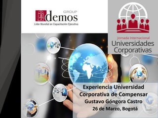 26 de Marzo, Bogotá
Experiencia Universidad
Corporativa de Compensar
Gustavo Góngora Castro
 