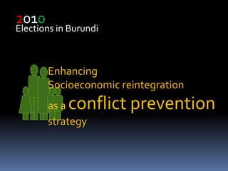 2010 Elections in Burundi Enhancing  Socioeconomic reintegration  as a conflict prevention strategy 