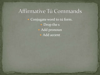  Conjugate word to tú form.
         Drop the s
       Add pronoun
        Add accent
 