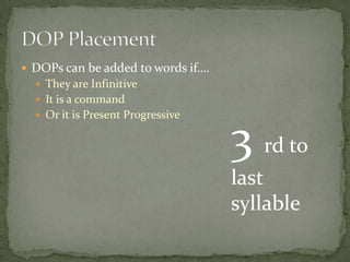  DOPs can be added to words if….
   They are Infinitive
   It is a command
   Or it is Present Progressive


                                    3 rd to
                                    last
                                    syllable
 