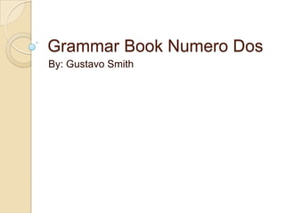 Grammar Book Numero Dos
By: Gustavo Smith
 