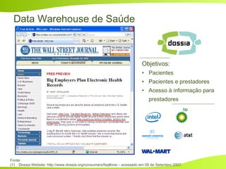 Data Warehouse de Saúde
Fonte:
(1) Dossia Website: http://www.dossia.org/consumers/faq#one – acessado em 09 de Setembro 2007.
Objetivos:
• Pacientes
• Pacientes e prestadores
• Acesso à informação para
prestadores
 