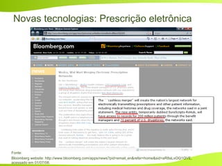 Novas tecnologias: Prescrição eletrônica
Fonte:
Bloomberg website: http://www.bloomberg.com/apps/news?pid=email_en&refer=home&sid=aR8aLxOQ1QVE,
acessado em 01/07/08.
 