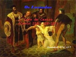 Inês de Castro
(Canto III, 126­127)
                          Gustavo,9º4,nº7
Os Lusíadas
 