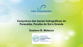Conjuntura das bacias hidrográficas do
Paranaíba, Paraíba do Sul e Grande
Gustavo B. Malacco
 