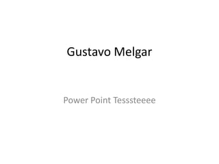 Gustavo Melgar


Power Point Tesssteeee
 