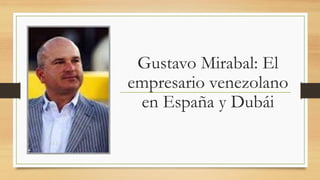 Gustavo Mirabal: El
empresario venezolano
en España y Dubái
 