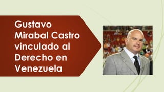 Gustavo
Mirabal Castro
vinculado al
Derecho en
Venezuela
 