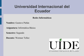 Universidad Internacional del
Ecuador
Redes Informáticas
Nombre: Gustavo Paltán
Asignatura: Informática Básica
Semestre: Segundo
Docente: Wernner Tellez
 