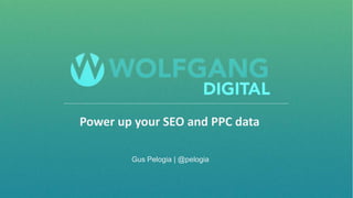 @pelogia
Power up your SEO and PPC data
Gus Pelogia | @pelogia
 