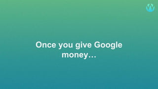 @pelogia
Once you give Google
money…
 