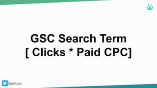 @pelogia
GSC Search Term
[ Clicks * Paid CPC]
@pelogia
 