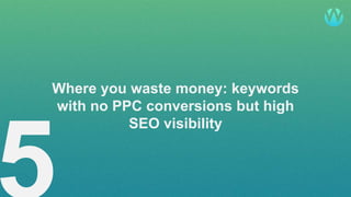 @pelogia
Where you waste money: keywords
with no PPC conversions but high
SEO visibility
 