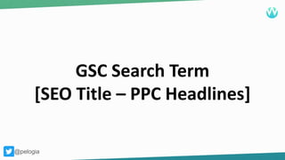 @pelogia
GSC Search Term
[SEO Title – PPC Headlines]
@pelogia
 