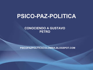 PSICO-PAZ-POLITICA CONOCIENDO A GUSTAVO PETRO PSICOPAZPOLITICACOLOMBIA.BLOGSPOT.COM 