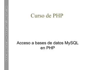 Curso de PHP



Acceso a bases de datos MySQL
           en PHP
 