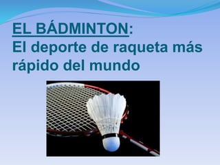 EL BÁDMINTON:
El deporte de raqueta más
rápido del mundo
 