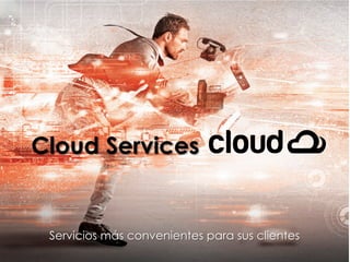 Cloud Services
Servicios más convenientes para sus clientes
 